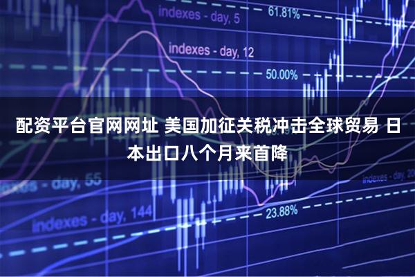 配资平台官网网址 美国加征关税冲击全球贸易 日本出口八个月来首降