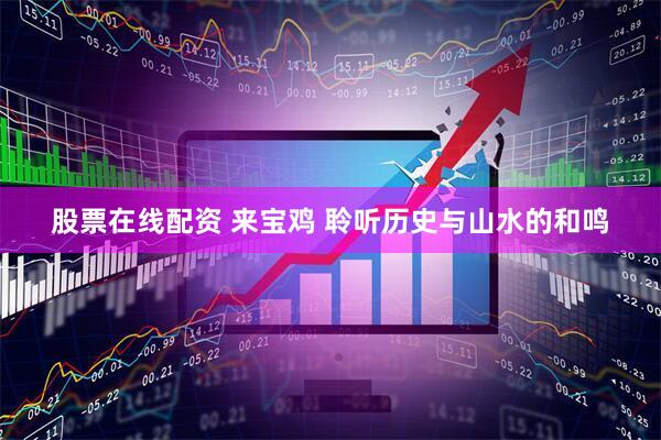 股票在线配资 来宝鸡 聆听历史与山水的和鸣