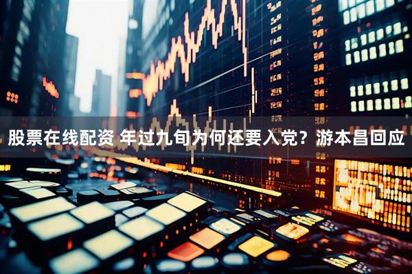 股票在线配资 年过九旬为何还要入党？游本昌回应