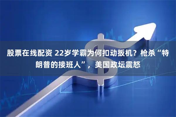 股票在线配资 22岁学霸为何扣动扳机？枪杀“特朗普的接班人”，美国政坛震怒