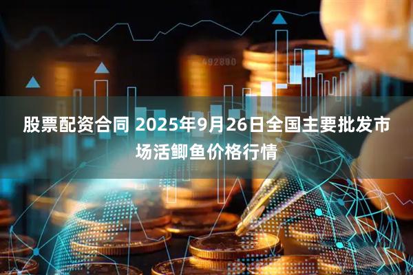 股票配资合同 2025年9月26日全国主要批发市场活鲫鱼价格行情