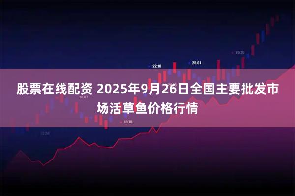股票在线配资 2025年9月26日全国主要批发市场活草鱼价格行情