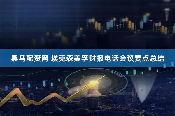 黑马配资网 埃克森美孚财报电话会议要点总结